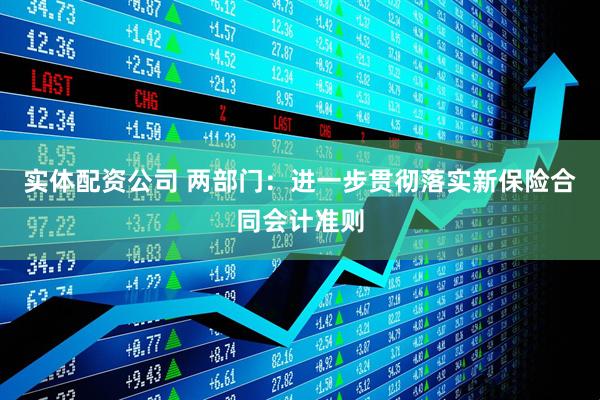 实体配资公司 两部门：进一步贯彻落实新保险合同会计准则