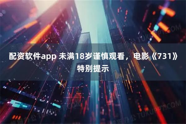 配资软件app 未满18岁谨慎观看，电影《731》特别提示