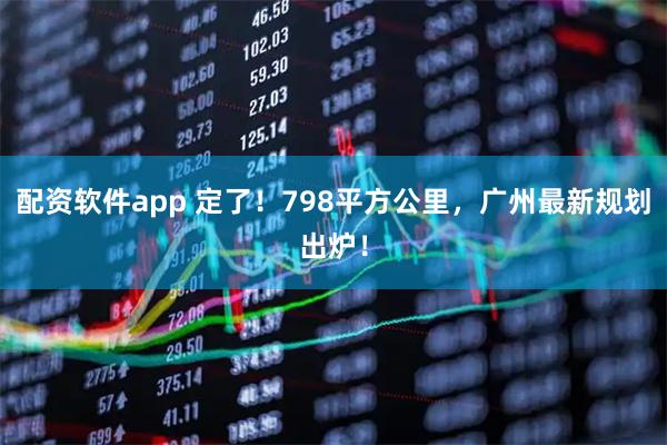 配资软件app 定了！798平方公里，广州最新规划出炉！