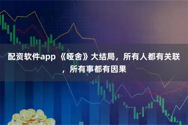配资软件app 《哑舍》大结局，所有人都有关联，所有事都有因果