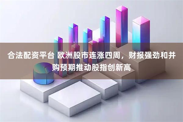 合法配资平台 欧洲股市连涨四周，财报强劲和并购预期推动股指创新高