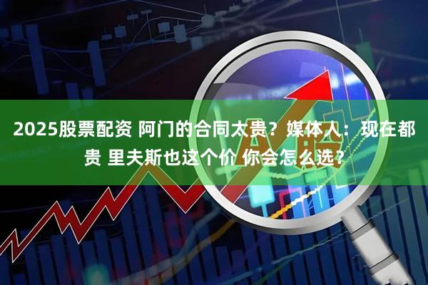 2025股票配资 阿门的合同太贵?媒体人:现在都贵 里夫斯也这个价 你会怎么选?