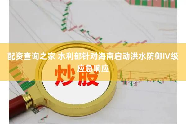 配资查询之家 水利部针对海南启动洪水防御Ⅳ级应急响应